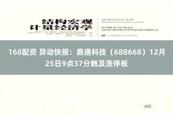 168配资 异动快报：鼎通科技（688668）12月25日9点37分触及涨停板