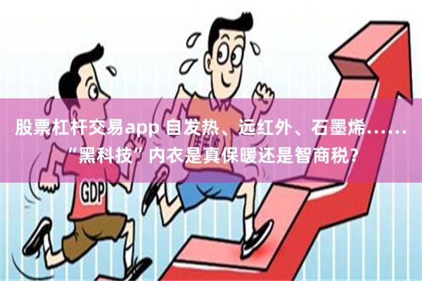 股票杠杆交易app 自发热、远红外、石墨烯……“黑科技”内衣是真保暖还是智商税？