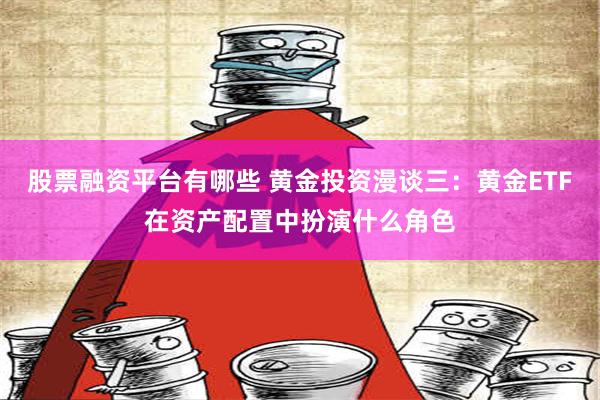 股票融资平台有哪些 黄金投资漫谈三：黄金ETF在资产配置中扮演什么角色