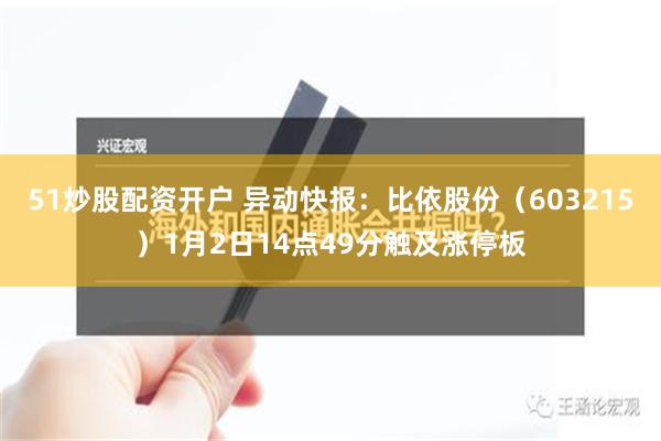 51炒股配资开户 异动快报：比依股份（603215）1月2日14点49分触及涨停板