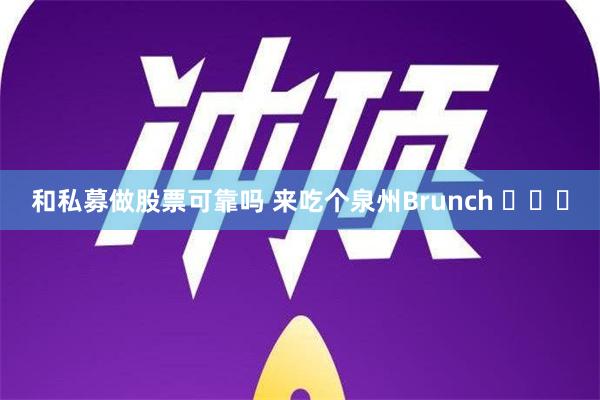 和私募做股票可靠吗 来吃个泉州Brunch ​​​